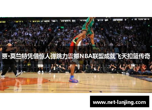 贾·莫兰特凭借惊人弹跳力震撼NBA联盟成就飞天扣篮传奇