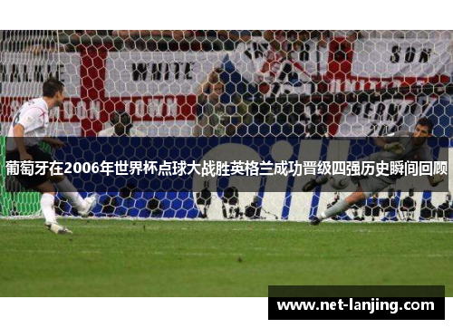 葡萄牙在2006年世界杯点球大战胜英格兰成功晋级四强历史瞬间回顾