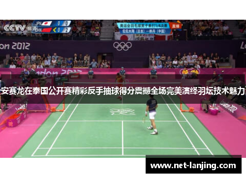 安赛龙在泰国公开赛精彩反手抽球得分震撼全场完美演绎羽坛技术魅力
