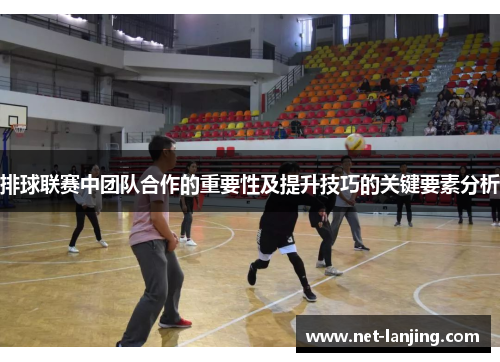 排球联赛中团队合作的重要性及提升技巧的关键要素分析