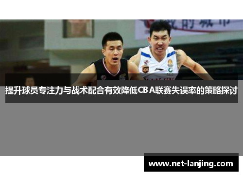 提升球员专注力与战术配合有效降低CBA联赛失误率的策略探讨