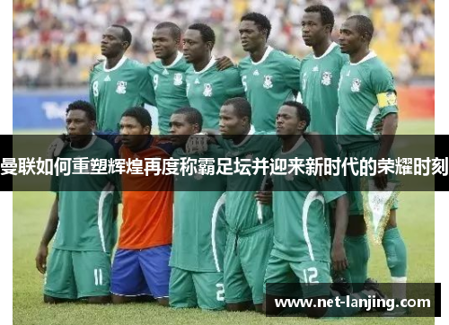 曼联如何重塑辉煌再度称霸足坛并迎来新时代的荣耀时刻