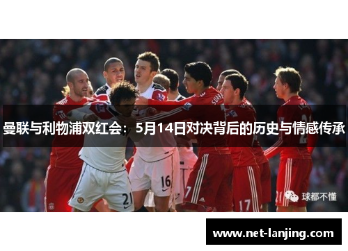曼联与利物浦双红会：5月14日对决背后的历史与情感传承