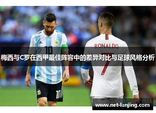 梅西与C罗在西甲最佳阵容中的差异对比与足球风格分析
