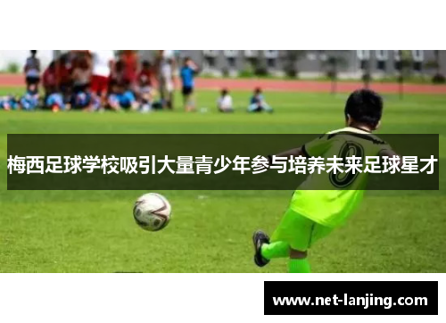 梅西足球学校吸引大量青少年参与培养未来足球星才