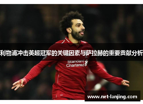 利物浦冲击英超冠军的关键因素与萨拉赫的重要贡献分析