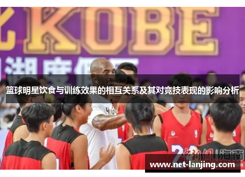 篮球明星饮食与训练效果的相互关系及其对竞技表现的影响分析