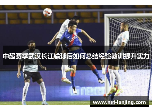中超赛季武汉长江输球后如何总结经验教训提升实力