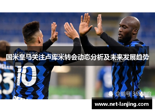 国米皇马关注卢库米转会动态分析及未来发展趋势