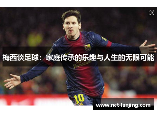梅西谈足球：家庭传承的乐趣与人生的无限可能
