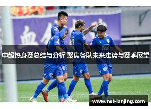 中超热身赛总结与分析 聚焦各队未来走势与赛季展望