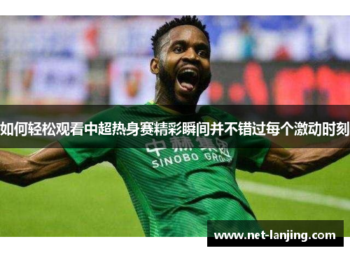 如何轻松观看中超热身赛精彩瞬间并不错过每个激动时刻
