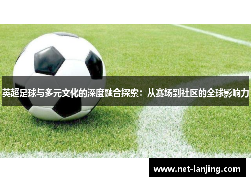 英超足球与多元文化的深度融合探索：从赛场到社区的全球影响力