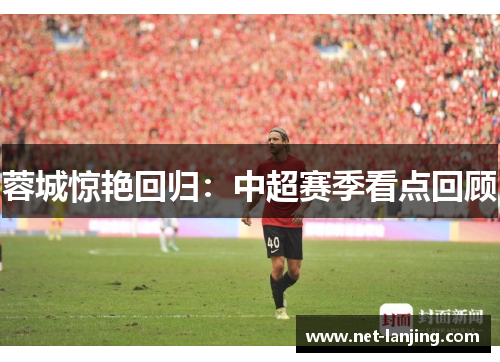 蓉城惊艳回归：中超赛季看点回顾