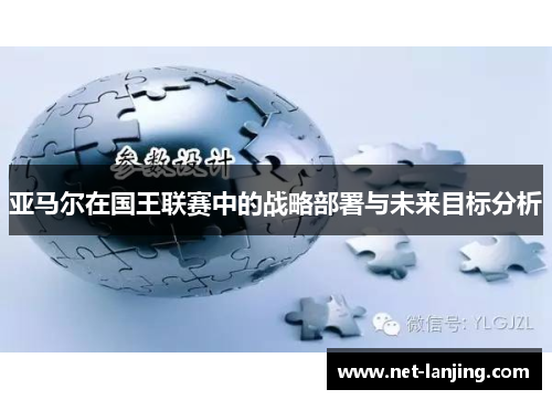 亚马尔在国王联赛中的战略部署与未来目标分析