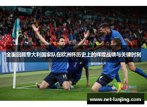 全面回顾意大利国家队在欧洲杯历史上的辉煌战绩与关键时刻