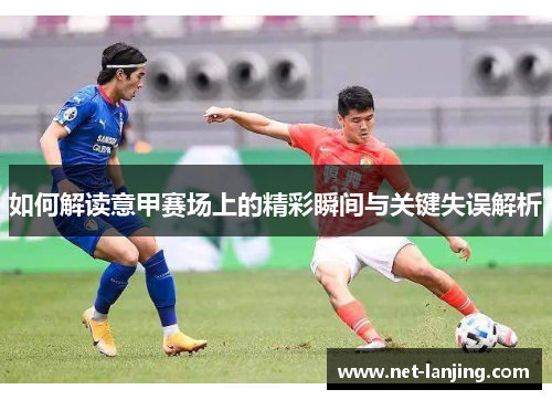 如何解读意甲赛场上的精彩瞬间与关键失误解析