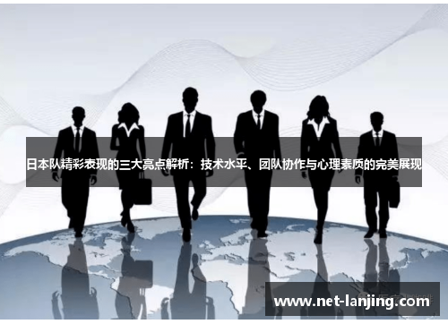 日本队精彩表现的三大亮点解析：技术水平、团队协作与心理素质的完美展现