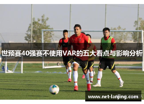 世预赛40强赛不使用VAR的五大看点与影响分析