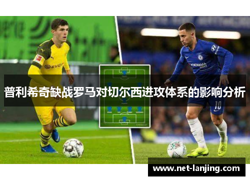 普利希奇缺战罗马对切尔西进攻体系的影响分析