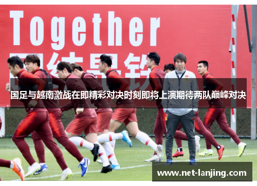国足与越南激战在即精彩对决时刻即将上演期待两队巅峰对决
