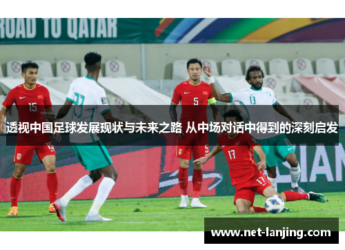 透视中国足球发展现状与未来之路 从中场对话中得到的深刻启发