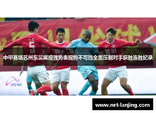 中甲赛场苏州东吴展现强势表现势不可挡全面压制对手获胜连胜纪录
