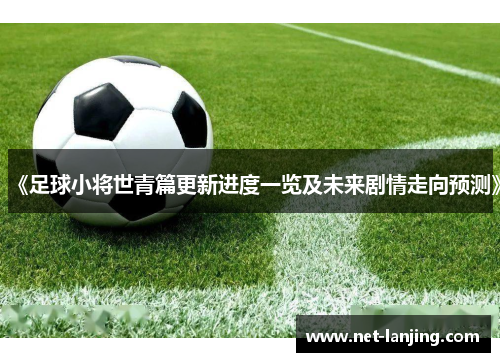 《足球小将世青篇更新进度一览及未来剧情走向预测》
