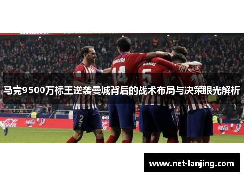 马竞9500万标王逆袭曼城背后的战术布局与决策眼光解析