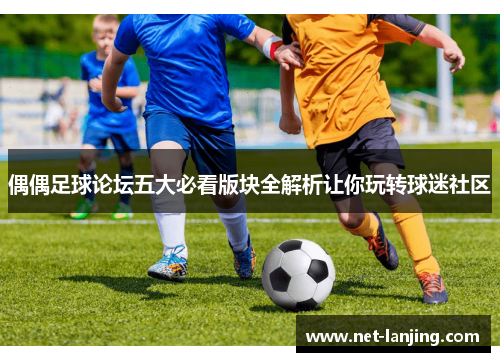 偶偶足球论坛五大必看版块全解析让你玩转球迷社区
