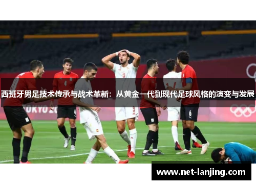 西班牙男足技术传承与战术革新：从黄金一代到现代足球风格的演变与发展